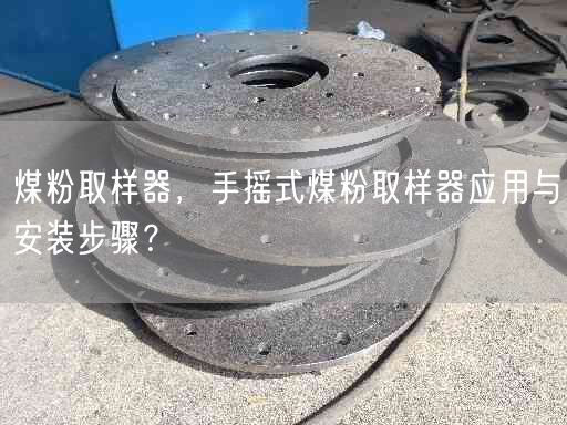 煤粉取样器，手摇式煤粉取样器应用与安装步骤？