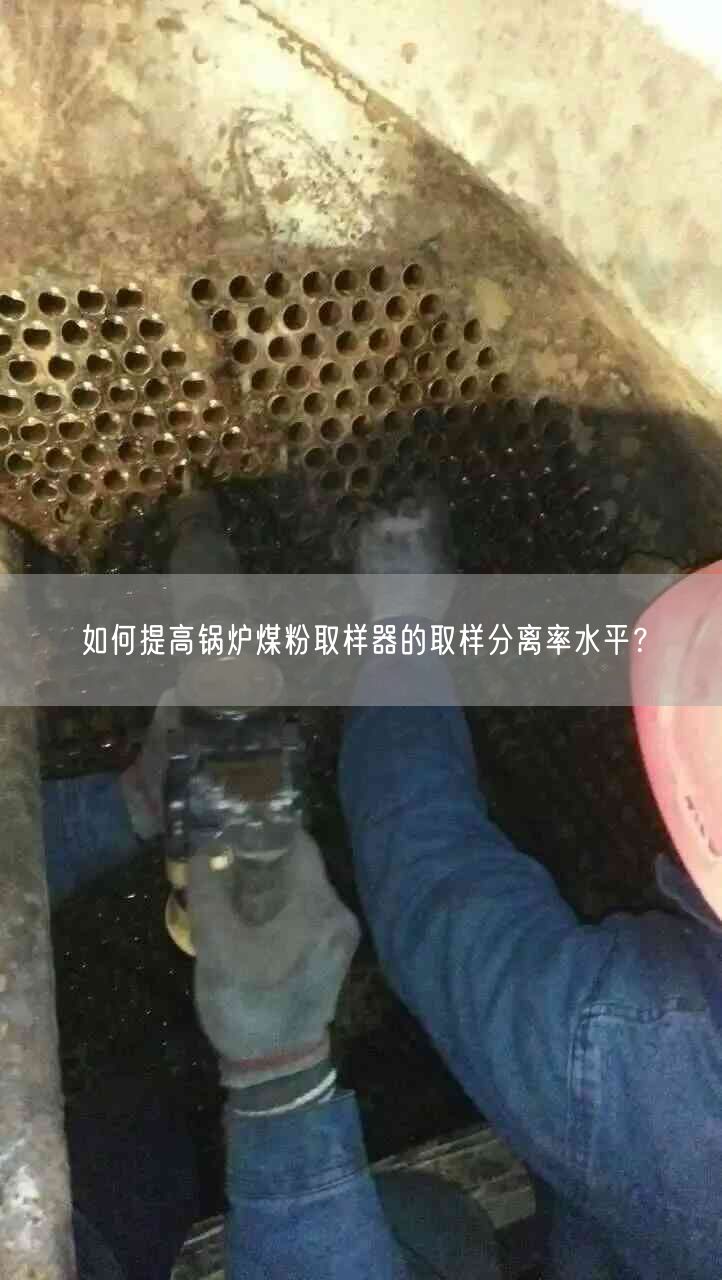 如何提高锅炉煤粉取样器的取样分离率水平？