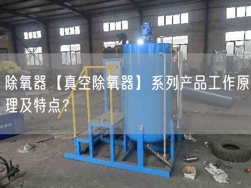 除氧器【真空除氧器】系列产品工作原理及特点？