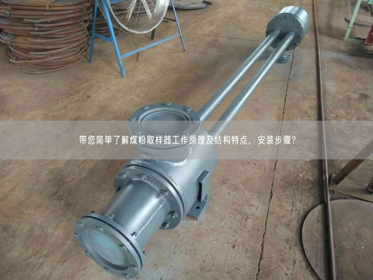 带您简单了解煤粉取样器工作原理及结构特点，安装步骤？