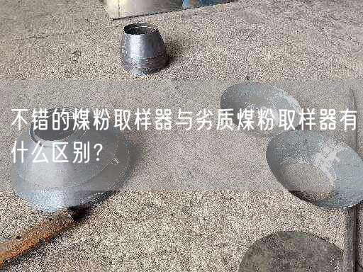 不错的煤粉取样器与劣质煤粉取样器有什么区别？