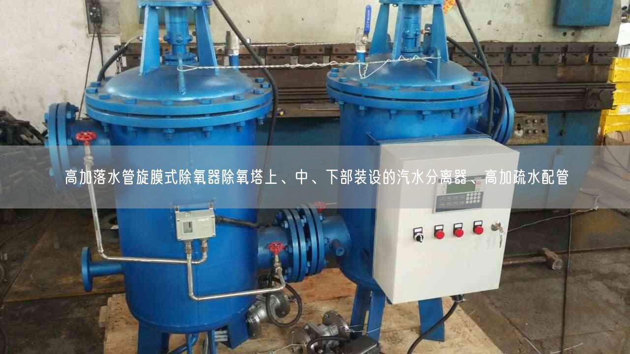 高加落水管旋膜式除氧器除氧塔上、中、下部装设的汽水分离器、高加疏水配管