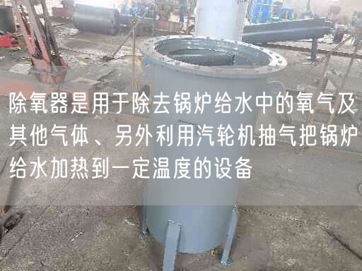 除氧器是用于除去锅炉给水中的氧气及其他气体、另外利用汽轮机抽气把锅炉给水加热到一