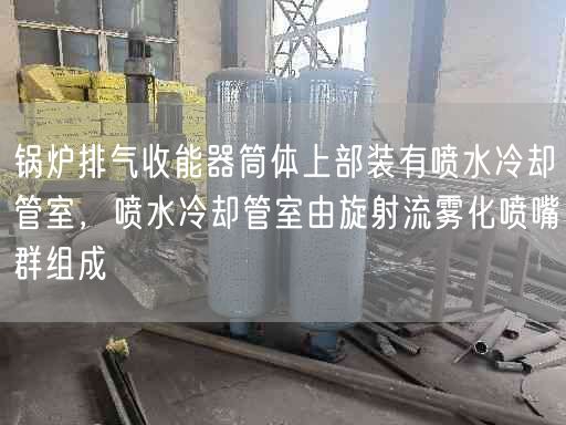 锅炉排气收能器筒体上部装有喷水冷却管室，喷水冷却管室由旋射流雾化喷嘴群组成