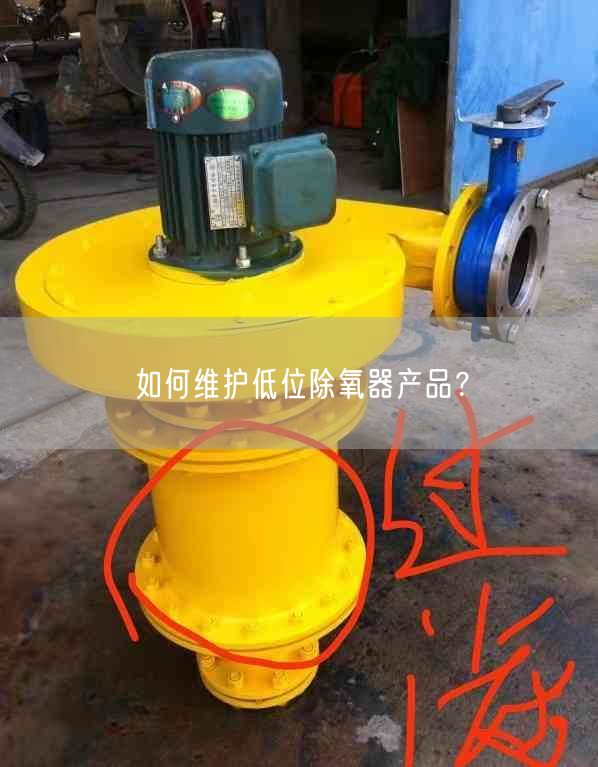 如何维护低位除氧器产品？