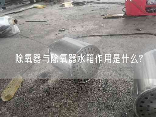 除氧器与除氧器水箱作用是什么?