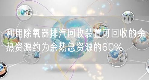 利用除氧器排汽回收装置可回收的余热资源约为余热总资源的60%