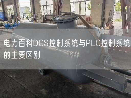 电力百科DCS控制系统与PLC控制系统的主要区别