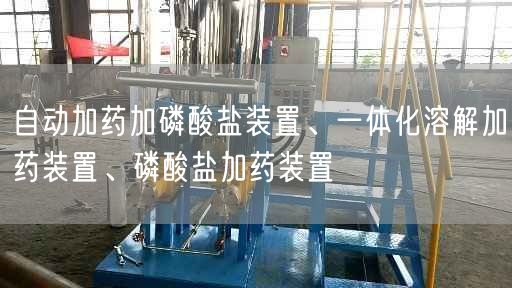 自动加药加磷酸盐装置、一体化溶解加药装置、磷酸盐加药装置